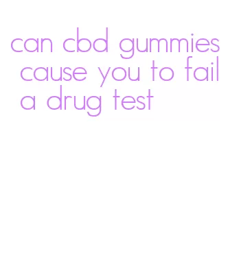 can cbd gummies cause you to fail a drug test