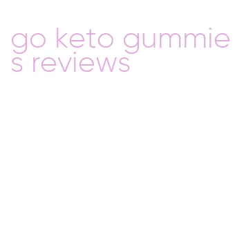 go keto gummies reviews
