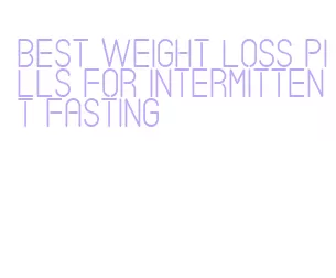 best weight loss pills for intermittent fasting