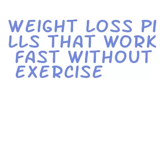weight loss pills that work fast without exercise