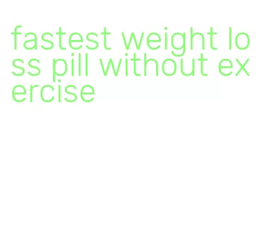fastest weight loss pill without exercise