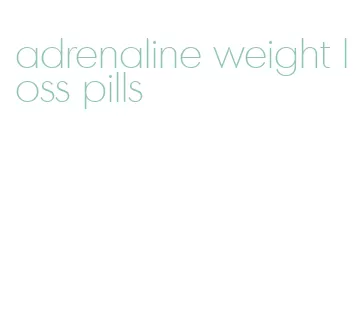adrenaline weight loss pills