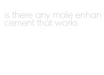 is there any male enhancement that works