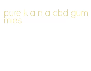 pure k a n a cbd gummies