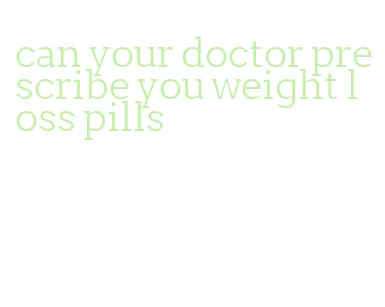 can your doctor prescribe you weight loss pills