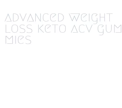 advanced weight loss keto acv gummies