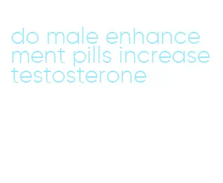 do male enhancement pills increase testosterone