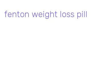 fenton weight loss pill