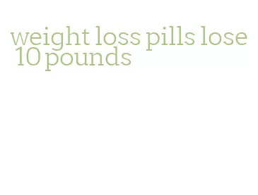 weight loss pills lose 10 pounds