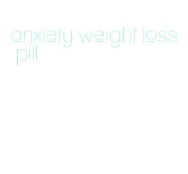 anxiety weight loss pill