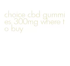choice cbd gummies 300mg where to buy