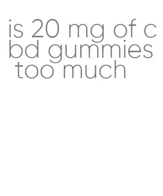 is 20 mg of cbd gummies too much