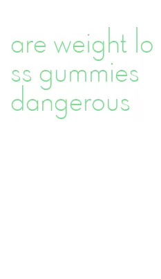 are weight loss gummies dangerous