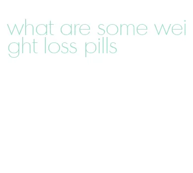 what are some weight loss pills