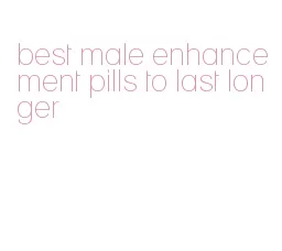 best male enhancement pills to last longer