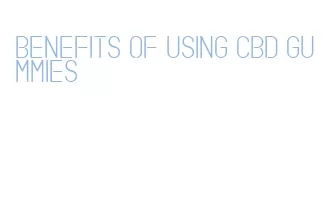 benefits of using cbd gummies