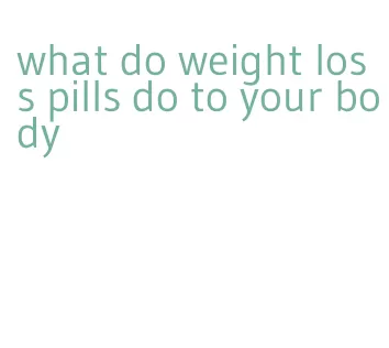 what do weight loss pills do to your body