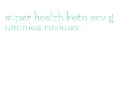 super health keto acv gummies reviews