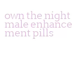 own the night male enhancement pills