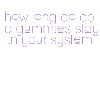 how long do cbd gummies stay in your system