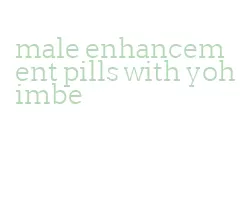 male enhancement pills with yohimbe