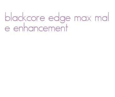 blackcore edge max male enhancement