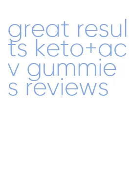 great results keto+acv gummies reviews