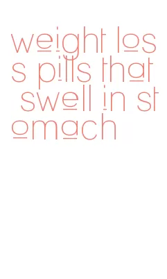 weight loss pills that swell in stomach