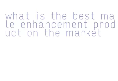 what is the best male enhancement product on the market