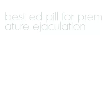 best ed pill for premature ejaculation