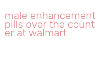 male enhancement pills over the counter at walmart