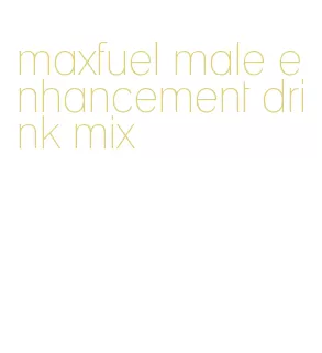 maxfuel male enhancement drink mix
