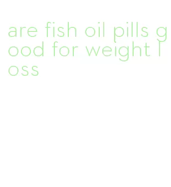 are fish oil pills good for weight loss