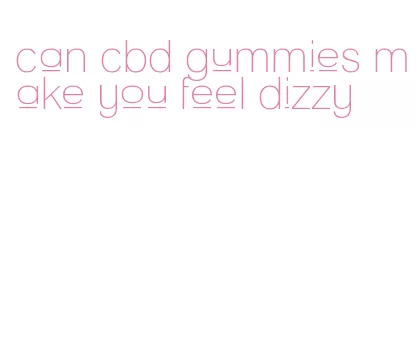 can cbd gummies make you feel dizzy