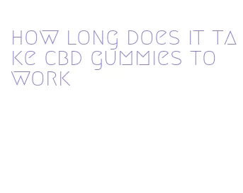 how long does it take cbd gummies to work