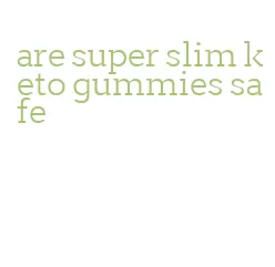 are super slim keto gummies safe
