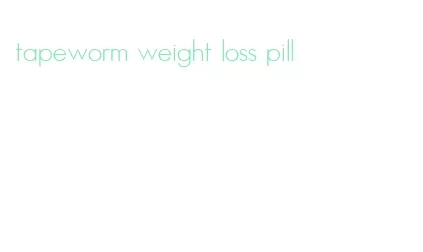 tapeworm weight loss pill