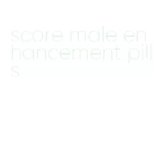 score male enhancement pills