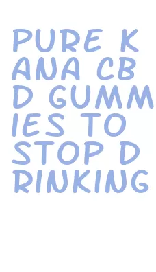 pure kana cbd gummies to stop drinking