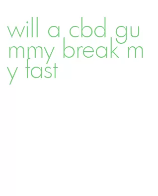 will a cbd gummy break my fast