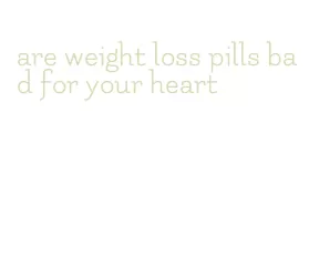 are weight loss pills bad for your heart