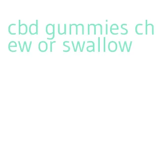 cbd gummies chew or swallow