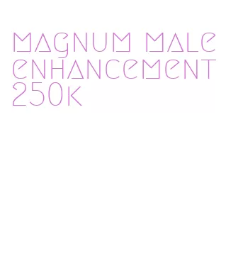 magnum male enhancement 250k