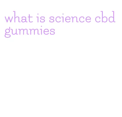 what is science cbd gummies