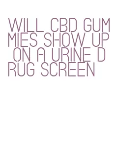 will cbd gummies show up on a urine drug screen