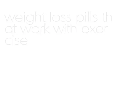 weight loss pills that work with exercise