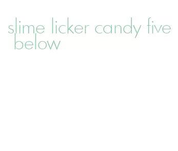 slime licker candy five below