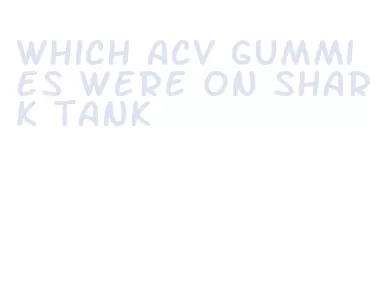 which acv gummies were on shark tank