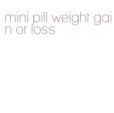 mini pill weight gain or loss