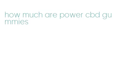 how much are power cbd gummies